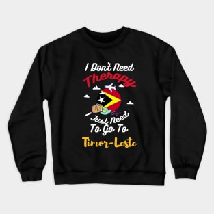 I Don't Need Therapy I Just Need To Go To Timor-Leste Crewneck Sweatshirt